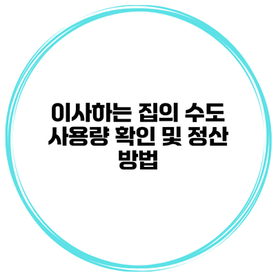 이사하는 집의 수도 사용량 확인 및 정산 방법