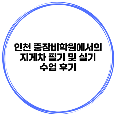 인천 중장비학원에서의 지게차 필기 및 실기 수업 후기