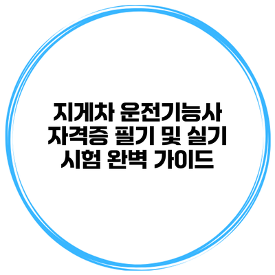 지게차 운전기능사 자격증 필기 및 실기 시험 완벽 가이드