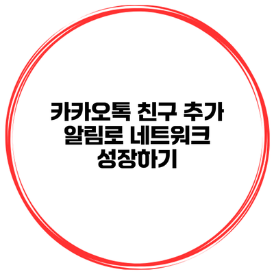 카카오톡 친구 추가 알림로 네트워크 성장하기
