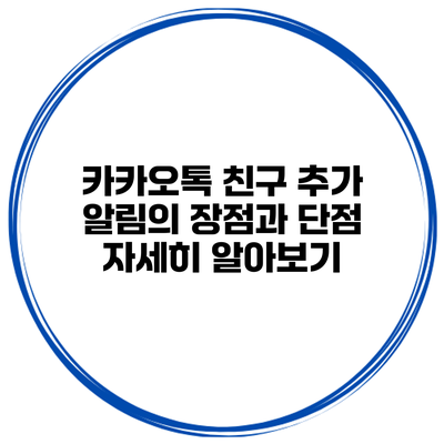카카오톡 친구 추가 알림의 장점과 단점 자세히 알아보기