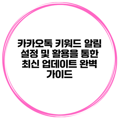 카카오톡 키워드 알림 설정 및 활용을 통한 최신 업데이트 완벽 가이드