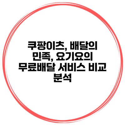 쿠팡이츠, 배달의 민족, 요기요의 무료배달 서비스 비교 분석