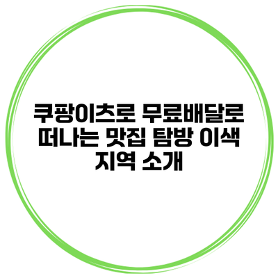 쿠팡이츠로 무료배달로 떠나는 맛집 탐방 이색 지역 소개