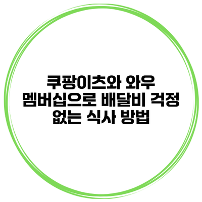 쿠팡이츠와 와우 멤버십으로 배달비 걱정 없는 식사 방법