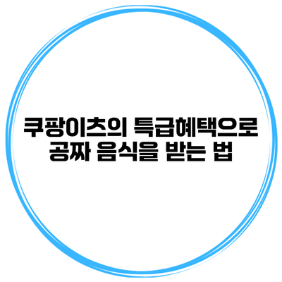 쿠팡이츠의 특급혜택으로 공짜 음식을 받는 법