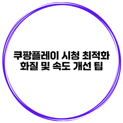 쿠팡플레이 시청 최적화 화질 및 속도 개선 팁