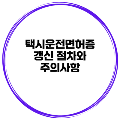 택시운전면허증 갱신 절차와 주의사항
