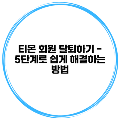 티몬 회원 탈퇴하기 - 5단계로 쉽게 해결하는 방법