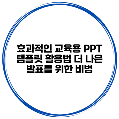 효과적인 교육용 PPT 템플릿 활용법: 더 나은 발표를 위한 비법