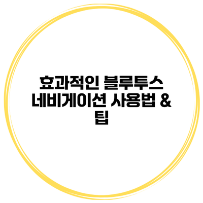 효과적인 블루투스 네비게이션 사용법 & 팁